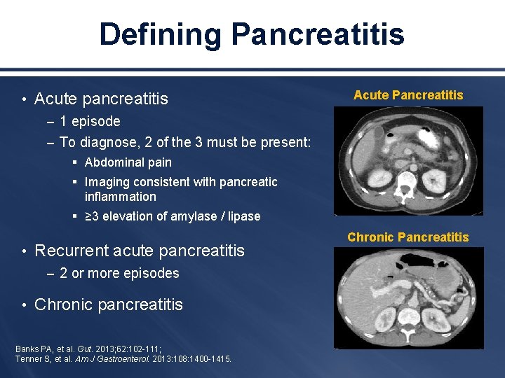 Defining Pancreatitis • Acute pancreatitis Acute Pancreatitis – 1 episode – To diagnose, 2