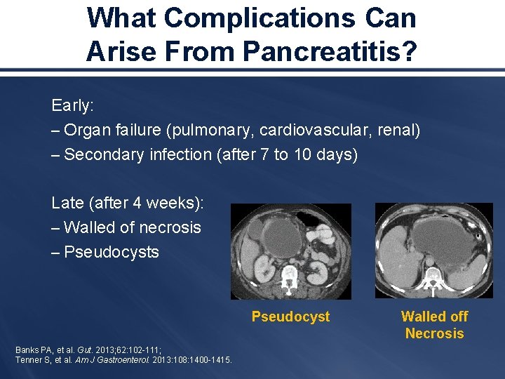 What Complications Can Arise From Pancreatitis? Early: – Organ failure (pulmonary, cardiovascular, renal) –