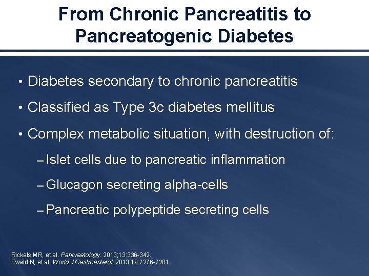 From Chronic Pancreatitis to Pancreatogenic Diabetes • Diabetes secondary to chronic pancreatitis • Classified
