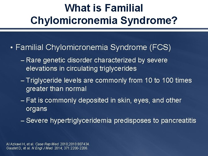 What is Familial Chylomicronemia Syndrome? • Familial Chylomicronemia Syndrome (FCS) – Rare genetic disorder