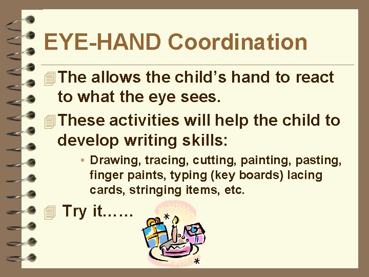 EYE-HAND Coordination 4 The allows the child’s hand to react to what the eye