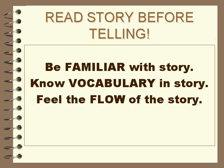 READ STORY BEFORE TELLING! Be FAMILIAR with story. Know VOCABULARY in story. Feel the