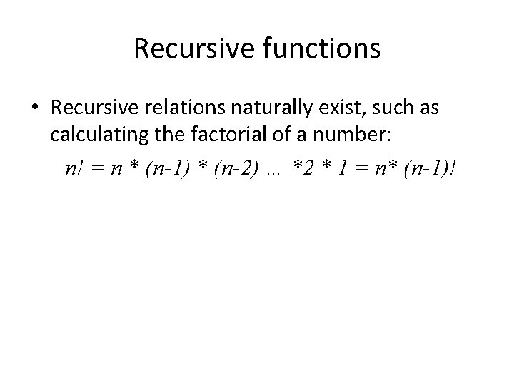 Recursive functions • Recursive relations naturally exist, such as calculating the factorial of a