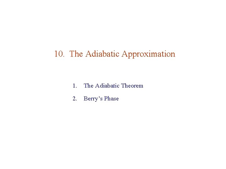 10. The Adiabatic Approximation 1. The Adiabatic Theorem 2. Berry’s Phase 