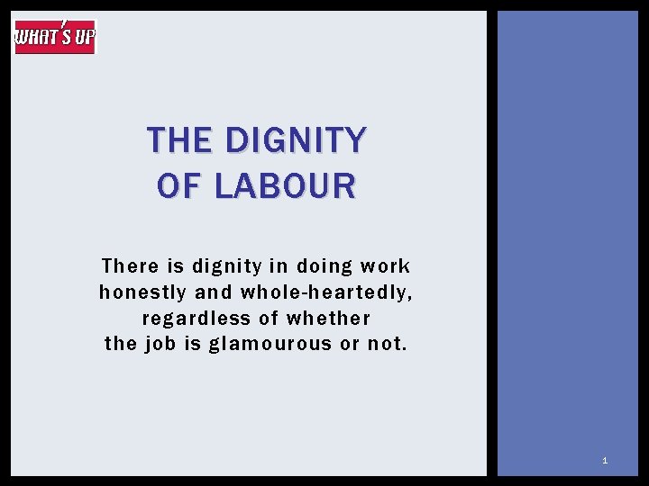 THE DIGNITY OF LABOUR There is dignity in doing work honestly and whole-heartedly, regardless