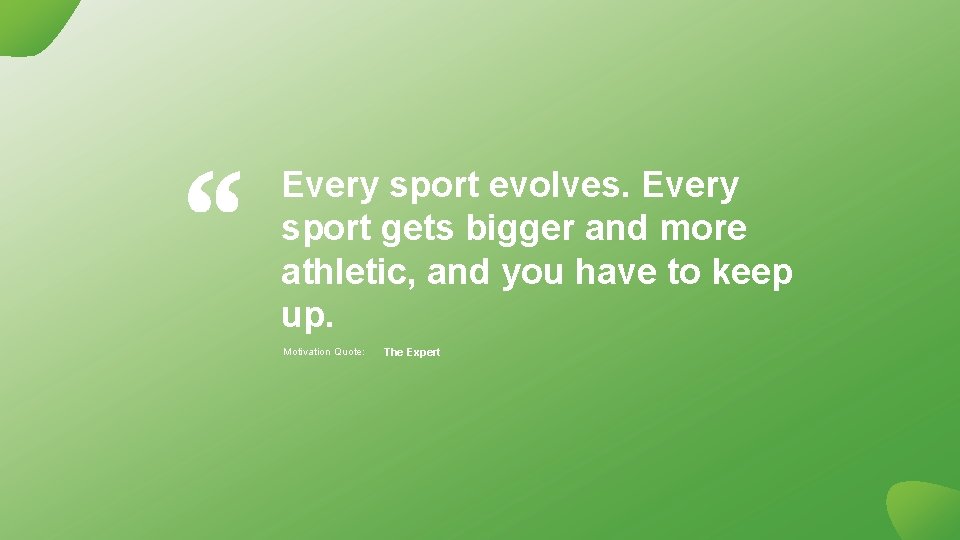 Every sport evolves. Every sport gets bigger and more athletic, and you have to