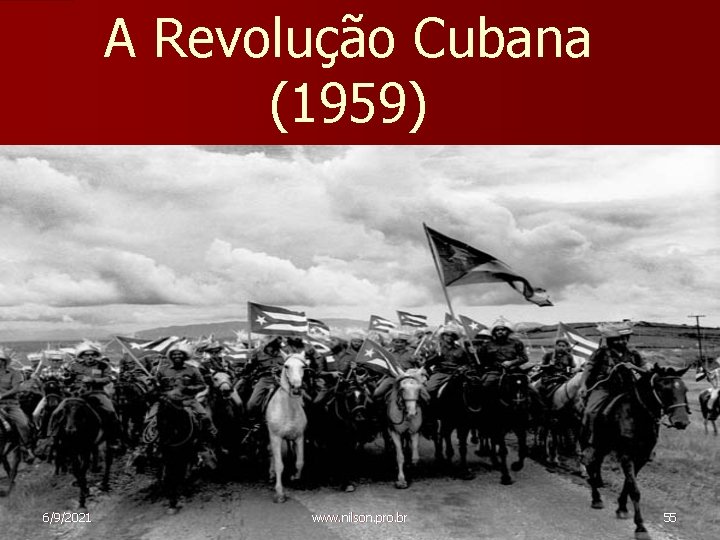 A Revolução Cubana (1959) 6/9/2021 www. nilson. pro. br 55 