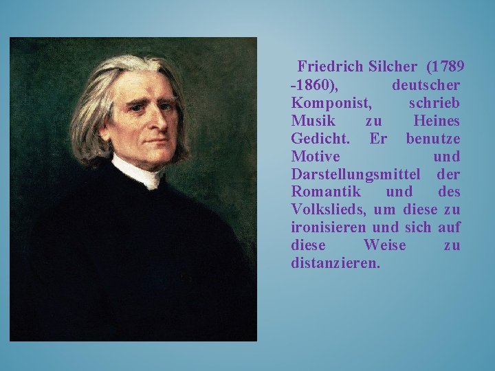 Friedrich Silcher (1789 -1860), deutscher Komponist, schrieb Musik zu Heines Gedicht. Er benutze Motive
