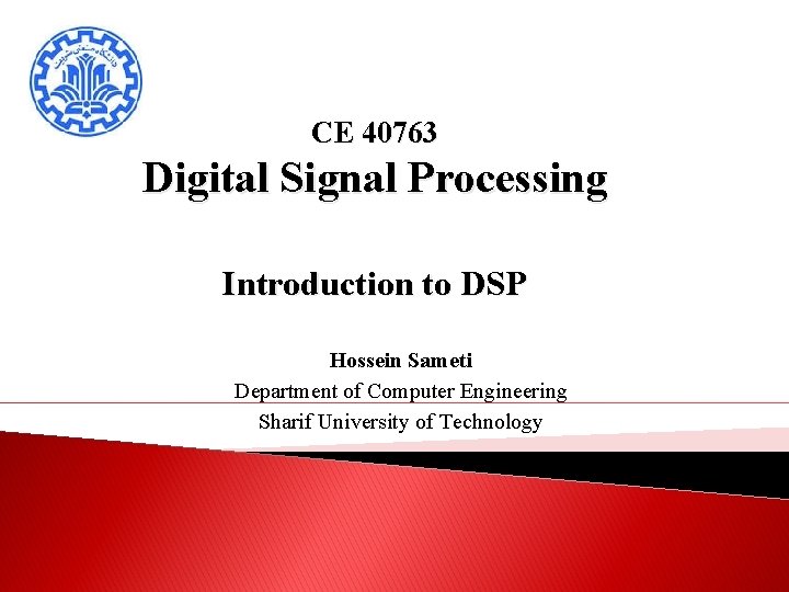 CE 40763 Digital Signal Processing Introduction to DSP Hossein Sameti Department of Computer Engineering