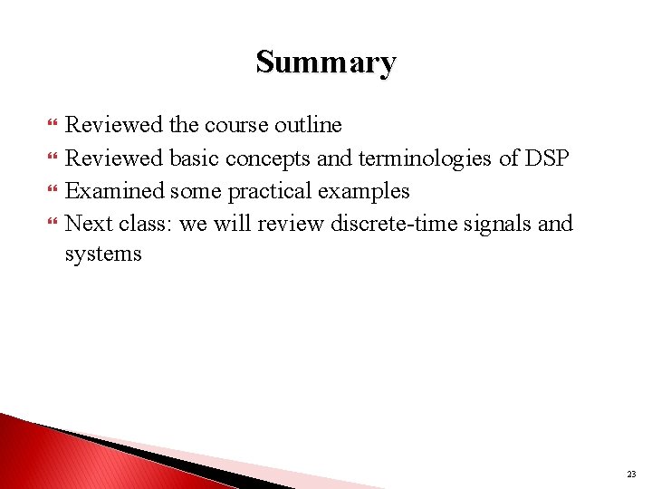 Summary Reviewed the course outline Reviewed basic concepts and terminologies of DSP Examined some