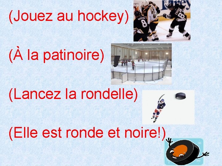 (Jouez au hockey) (À la patinoire) (Lancez la rondelle) (Elle est ronde et noire!)