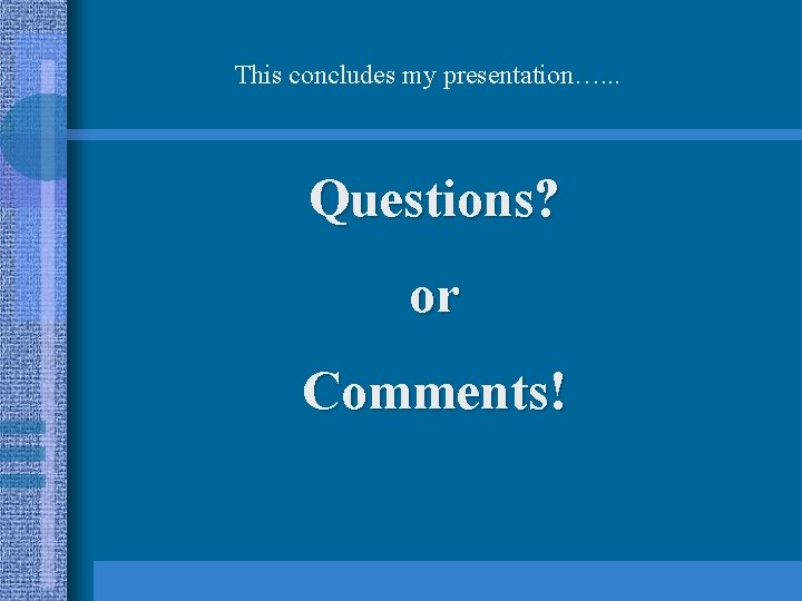 This concludes my presentation…. . . Questions? or Comments! 