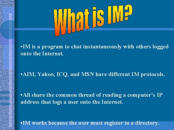  • IM is a program to chat instantaneously with others logged onto the