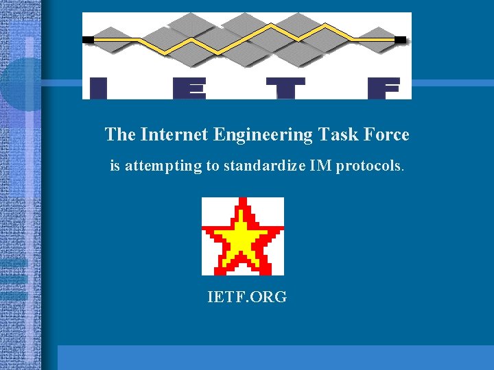 The Internet Engineering Task Force is attempting to standardize IM protocols. IETF. ORG 