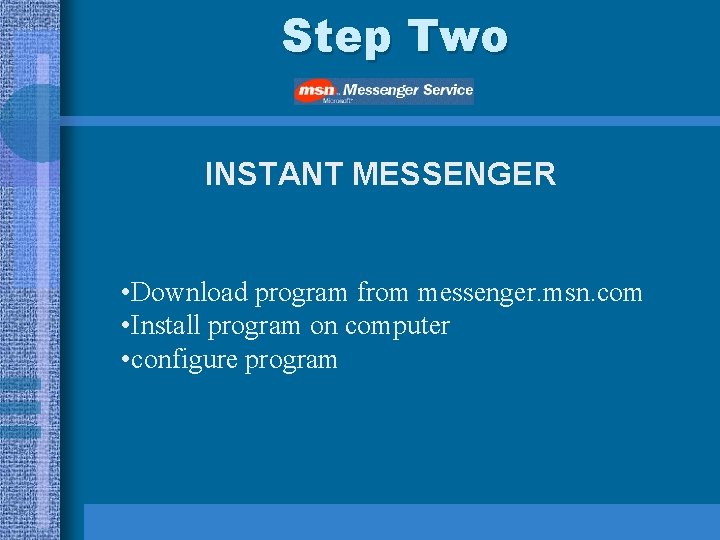 Step Two INSTANT MESSENGER • Download program from messenger. msn. com • Install program