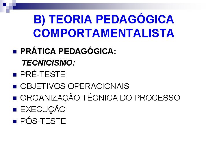 B) TEORIA PEDAGÓGICA COMPORTAMENTALISTA n n n PRÁTICA PEDAGÓGICA: TECNICISMO: PRÉ-TESTE OBJETIVOS OPERACIONAIS ORGANIZAÇÃO