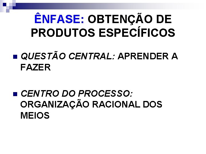 ÊNFASE: OBTENÇÃO DE PRODUTOS ESPECÍFICOS n QUESTÃO CENTRAL: APRENDER A FAZER n CENTRO DO