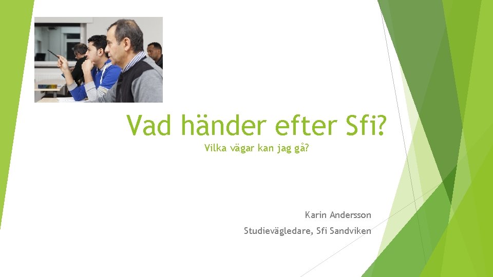 Vad händer efter Sfi? Vilka vägar kan jag gå? Karin Andersson Studievägledare, Sfi Sandviken