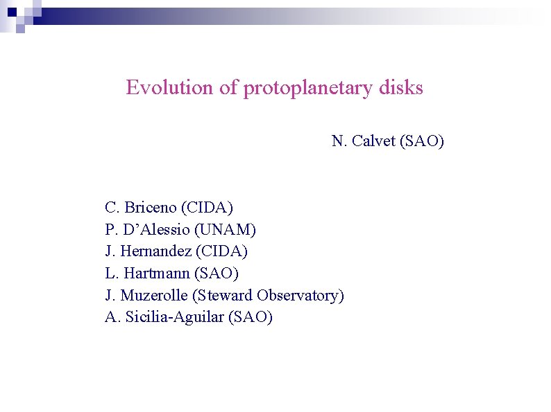 Evolution of protoplanetary disks N. Calvet (SAO) C. Briceno (CIDA) P. D’Alessio (UNAM) J.