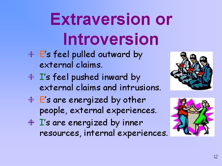 Extraversion or Introversion E’s feel pulled outward by external claims. I’s feel pushed inward