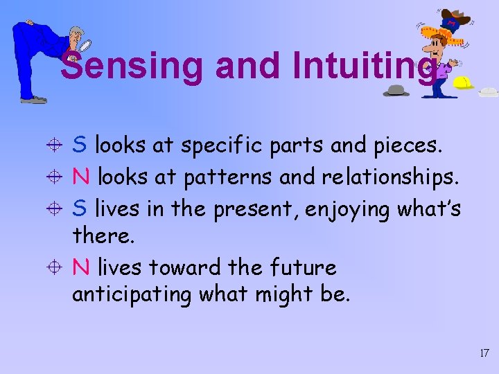 Sensing and Intuiting S looks at specific parts and pieces. N looks at patterns