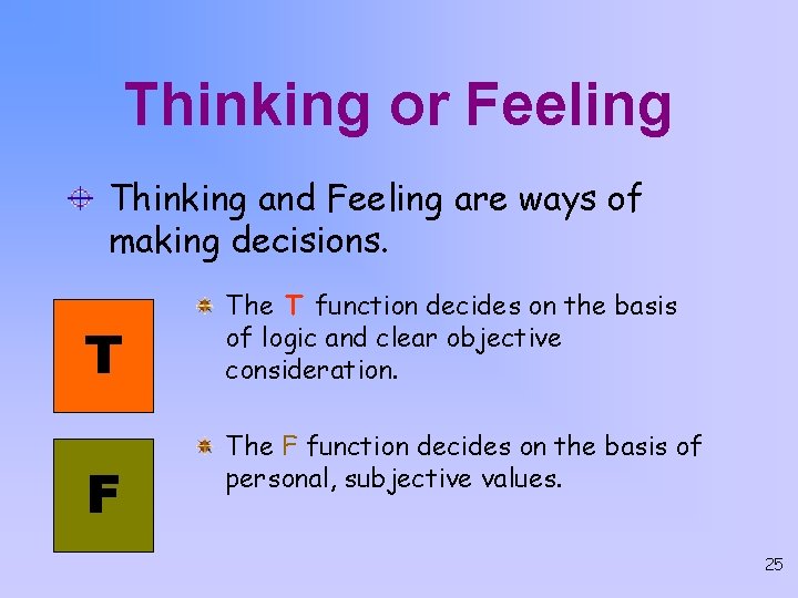 Thinking or Feeling Thinking and Feeling are ways of making decisions. T F The