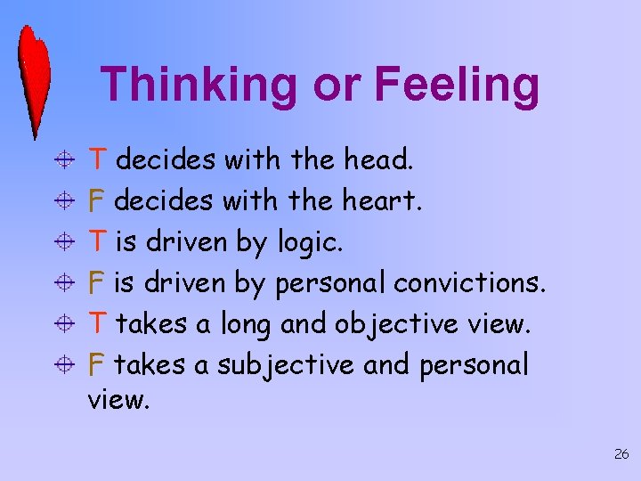 Thinking or Feeling T decides with the head. F decides with the heart. T