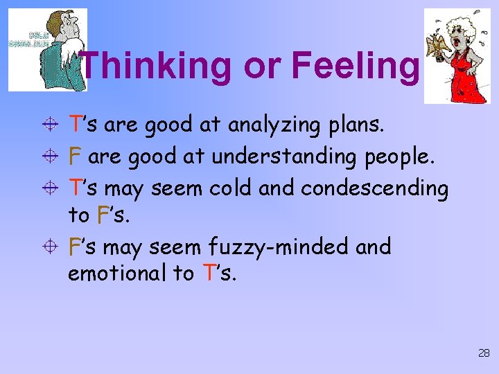 Thinking or Feeling T’s are good at analyzing plans. F are good at understanding