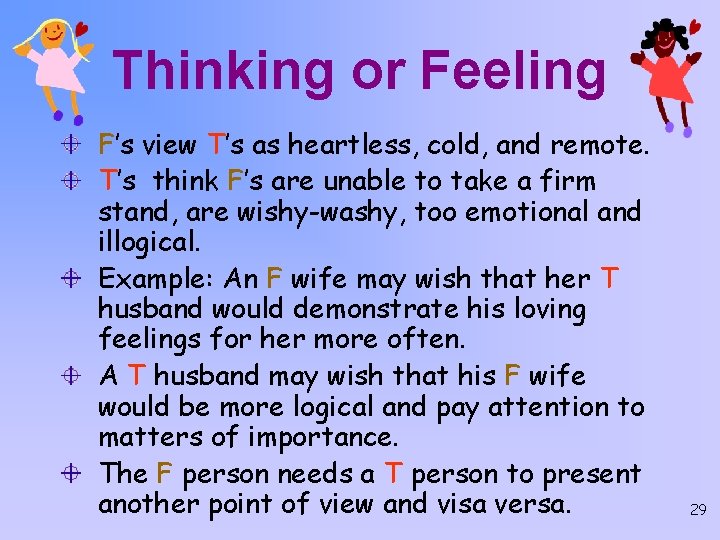 Thinking or Feeling F’s view T’s as heartless, cold, and remote. T’s think F’s