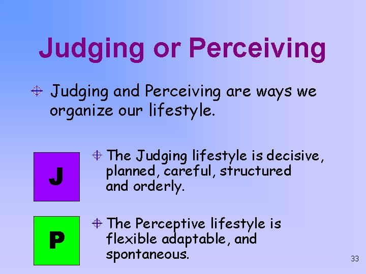 Judging or Perceiving Judging and Perceiving are ways we organize our lifestyle. J The