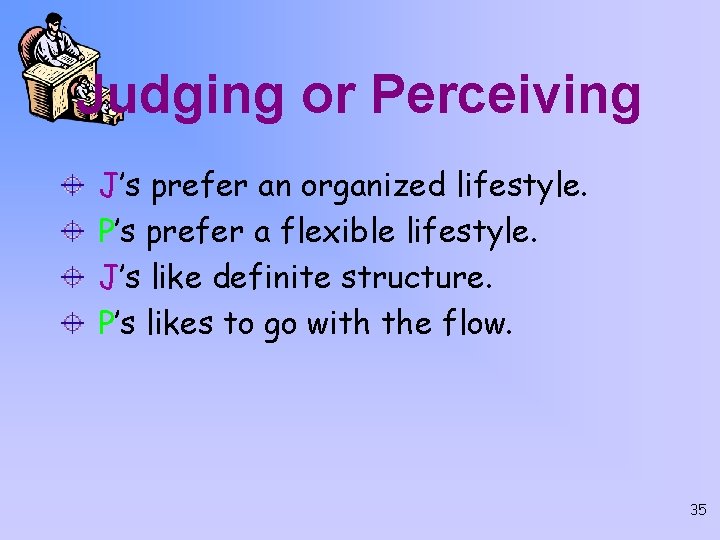 Judging or Perceiving J’s prefer an organized lifestyle. P’s prefer a flexible lifestyle. J’s