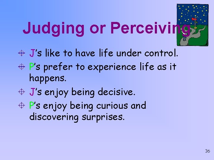 Judging or Perceiving J’s like to have life under control. P’s prefer to experience
