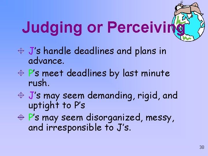 Judging or Perceiving J’s handle deadlines and plans in advance. P’s meet deadlines by