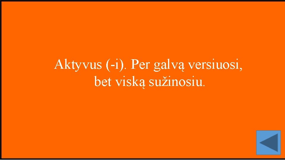 Aktyvus (-i). Per galvą versiuosi, bet viską sužinosiu. 