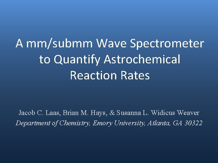 A mm/submm Wave Spectrometer to Quantify Astrochemical Reaction Rates Jacob C. Laas, Brian M.