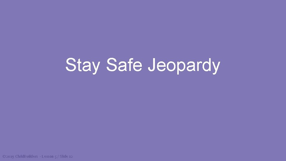 Stay Safe Jeopardy © 2019 Child. Builders - Lesson 5 / Slide 12 
