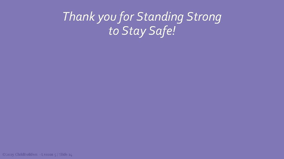 Thank you for Standing Strong to Stay Safe! © 2019 Child. Builders - Lesson