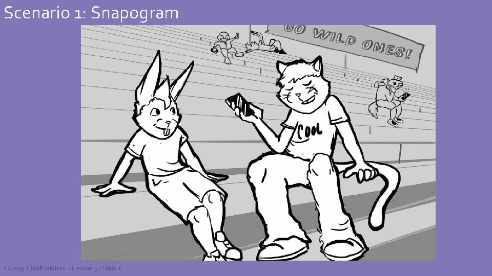 Scenario 1: Snapogram © 2019 Child. Builders - Lesson 5 / Slide 6 