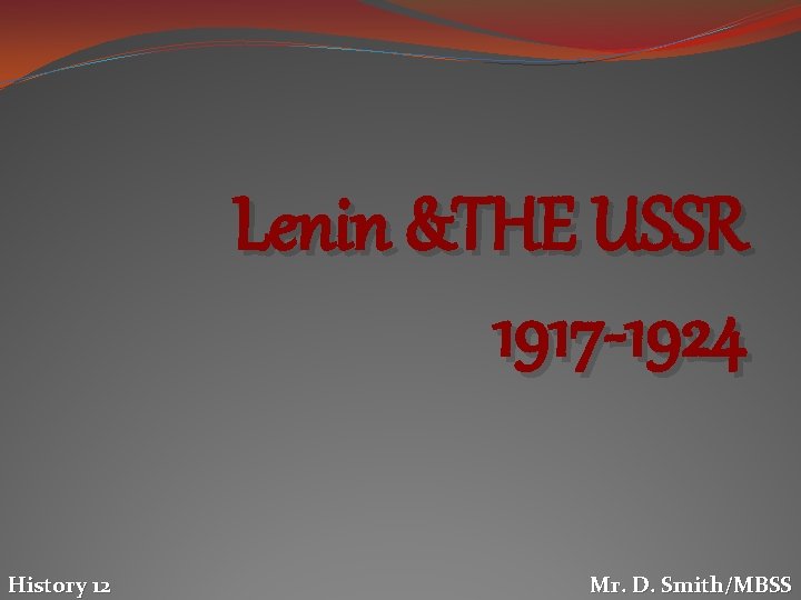 Lenin &THE USSR 1917 -1924 History 12 Mr. D. Smith/MBSS 