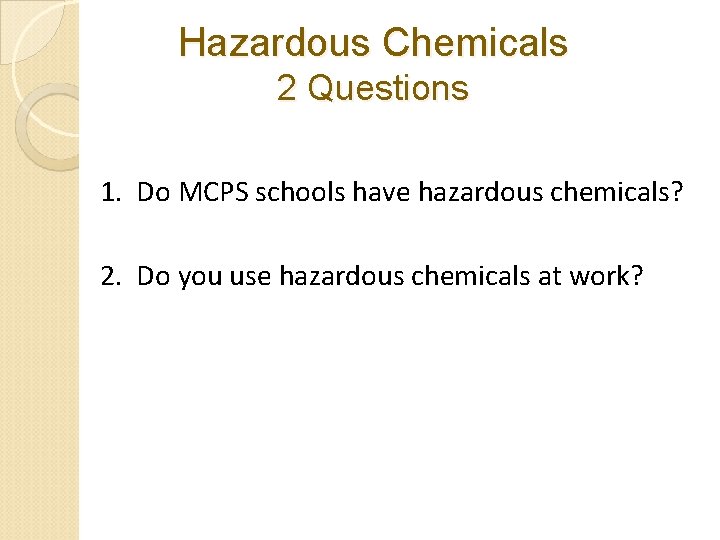 Hazardous Chemicals 2 Questions 1. Do MCPS schools have hazardous chemicals? 2. Do you Hazardous Chemicals 2 Questions 1. Do MCPS schools have hazardous chemicals? 2. Do you