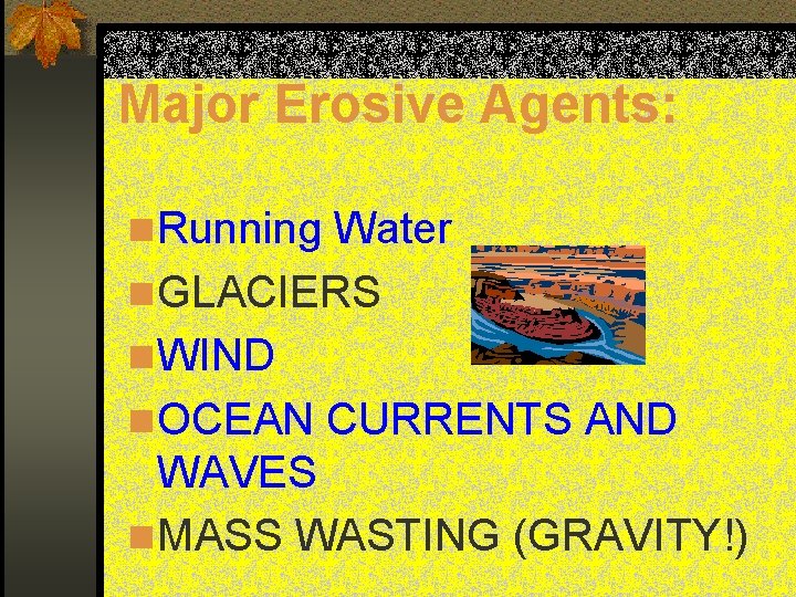 Major Erosive Agents: n Running Water n GLACIERS n WIND n OCEAN CURRENTS AND