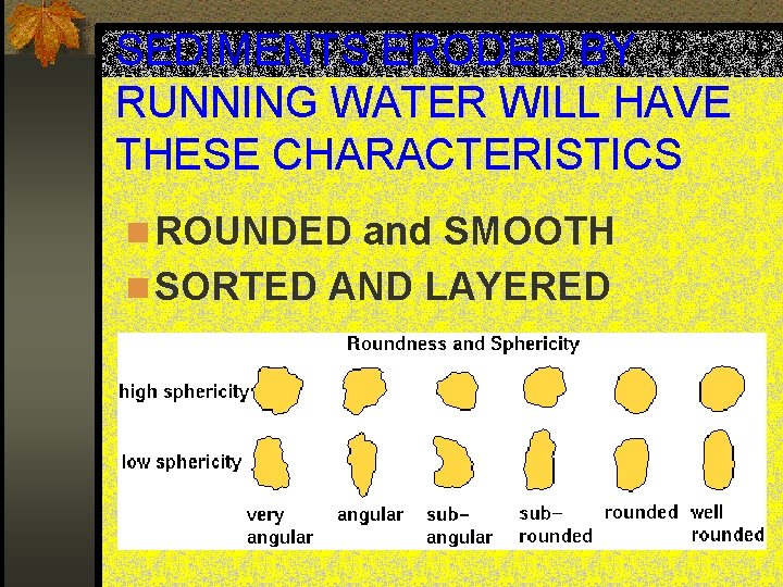 SEDIMENTS ERODED BY RUNNING WATER WILL HAVE THESE CHARACTERISTICS n ROUNDED and SMOOTH n