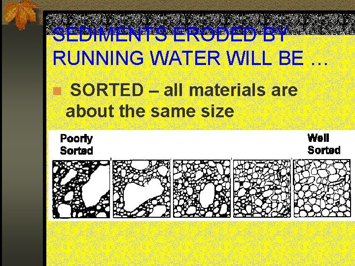 SEDIMENTS ERODED BY RUNNING WATER WILL BE … n SORTED – all materials are