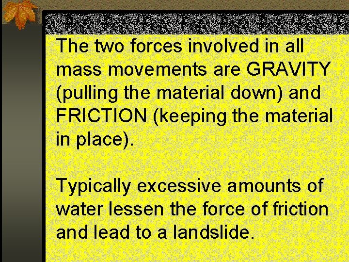 The two forces involved in all mass movements are GRAVITY (pulling the material down)