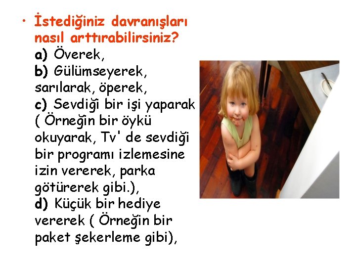  • İstediğiniz davranışları nasıl arttırabilirsiniz? a) Överek, b) Gülümseyerek, sarılarak, öperek, c) Sevdiği