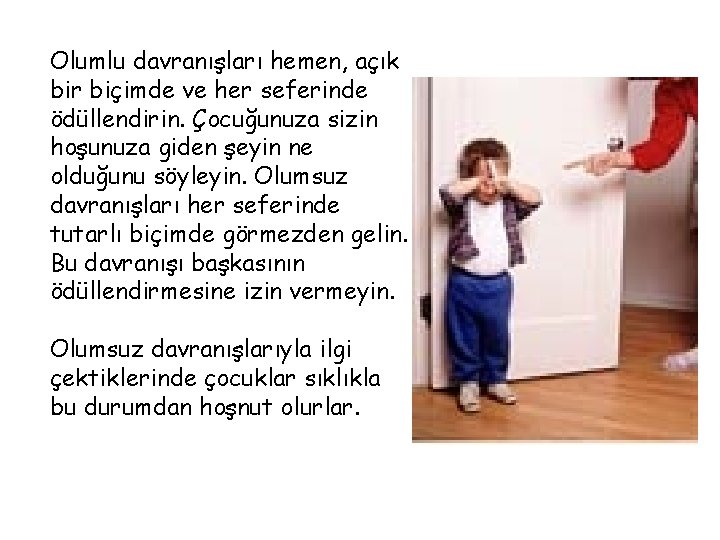 Olumlu davranışları hemen, açık bir biçimde ve her seferinde ödüllendirin. Çocuğunuza sizin hoşunuza giden