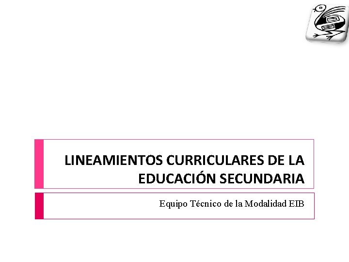 LINEAMIENTOS CURRICULARES DE LA EDUCACIÓN SECUNDARIA Equipo Técnico de la Modalidad EIB 