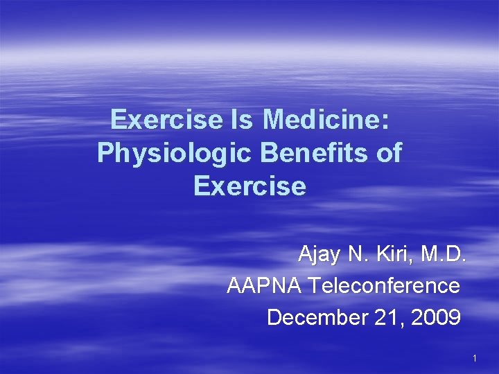 Exercise Is Medicine: Physiologic Benefits of Exercise Ajay N. Kiri, M. D. AAPNA Teleconference