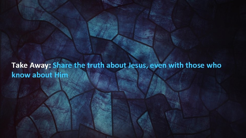 Take Away: Share the truth about Jesus, even with those who know about Him