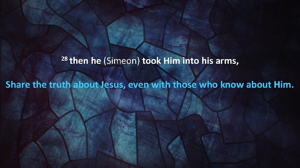 28 then he (Simeon) took Him into his arms, Share the truth about Jesus,